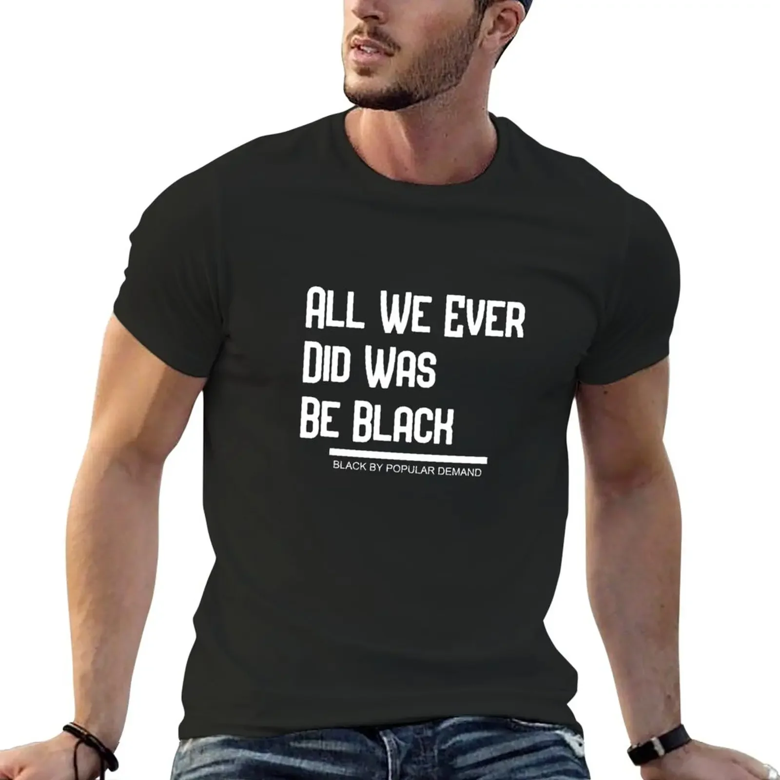 All We Ever Did Was Be Black - black by popular demand - T-Shirt customs kawaii clothes plus size tops mens t shirt graphic