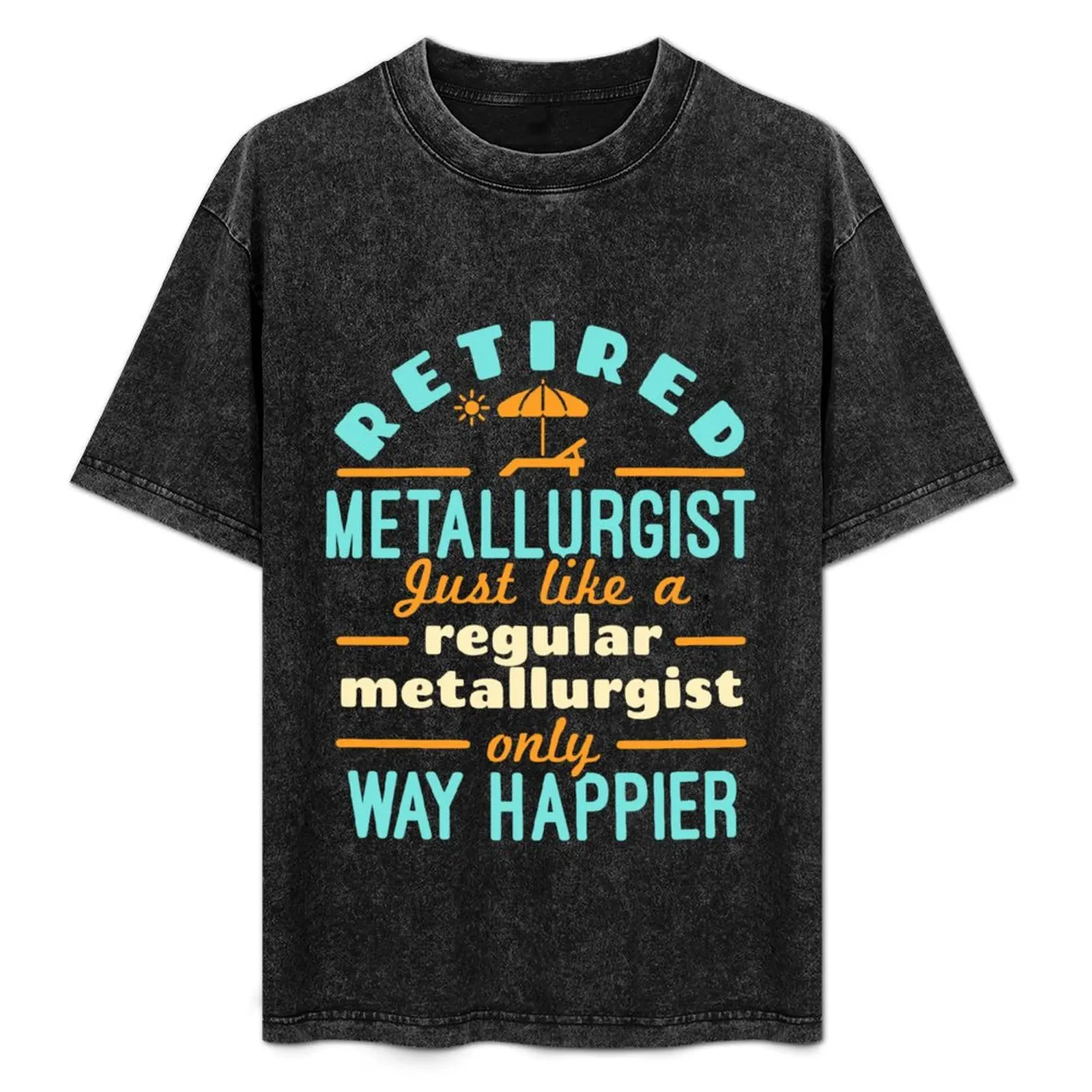 

Retired Metallurgist Just Like a Regular Metallurgist Only Way Happier T-Shirt blanks vintage anime shirt men tshirt