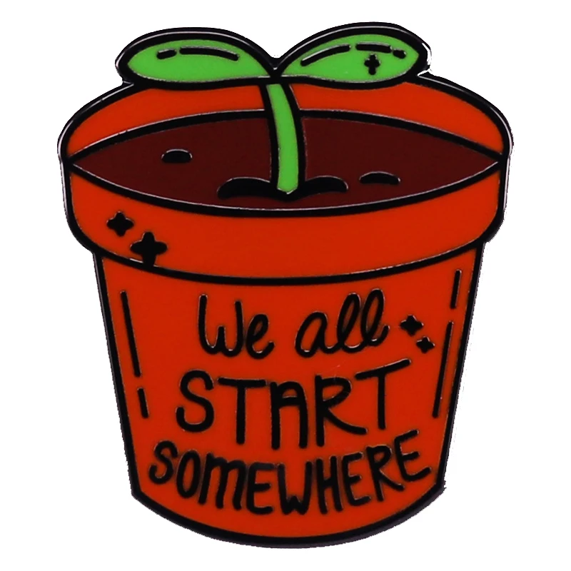 A2388 Quote we all start somewhere flowerpot Enamel Pins Brooches Lapel Pin Custom Shirt Bag Badge Friends Gift Jewelry