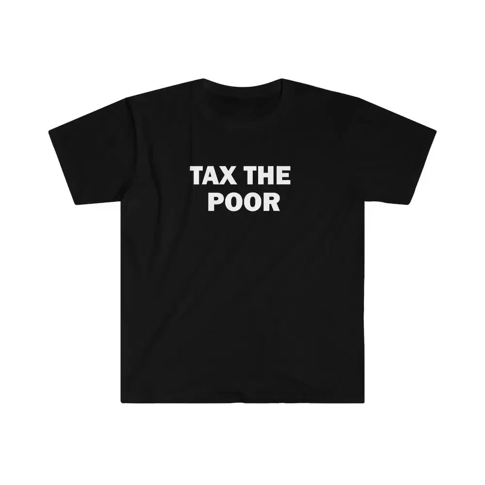 

Tax The Poor Shirt Humor T Funny Meme Offensive Satire