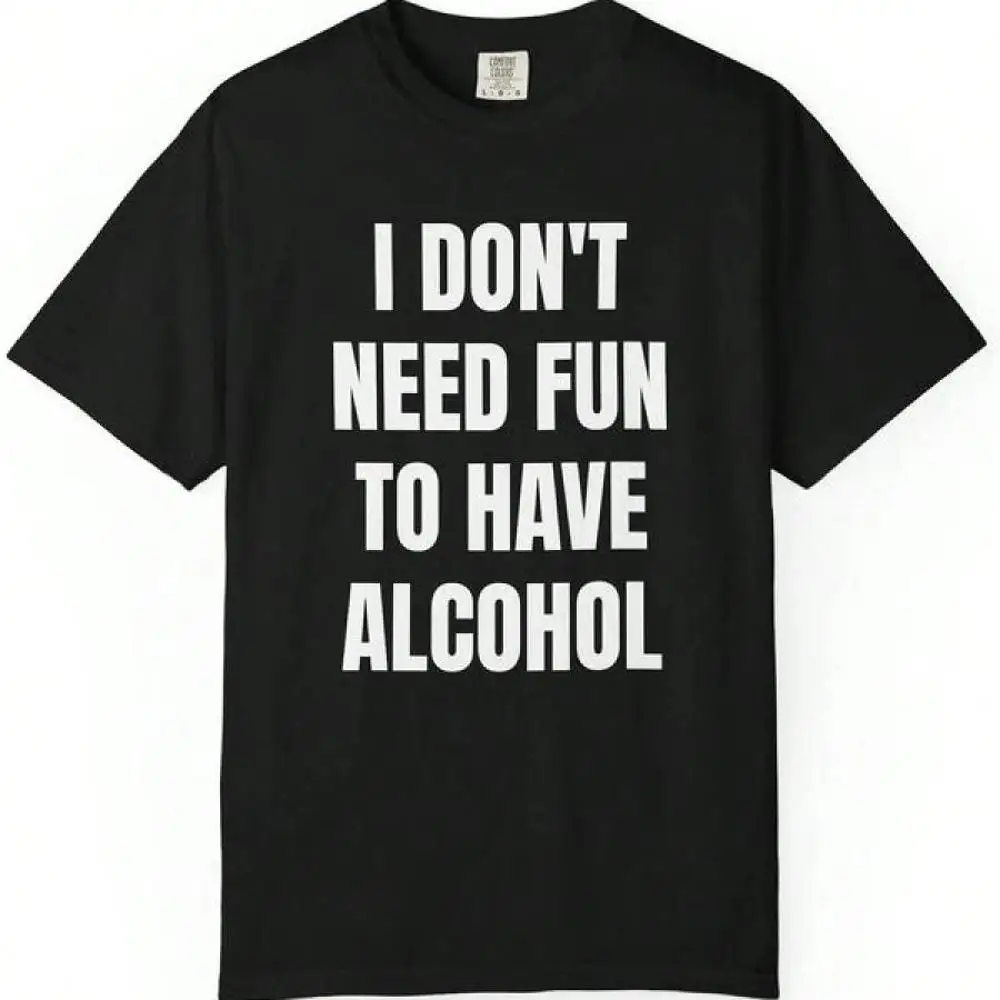 100_ Cotton I Don t Need Fun To Have Alcohol Unisex Garment Dyed Shirt - Funny - Joke - Party - Gift For Men And Women