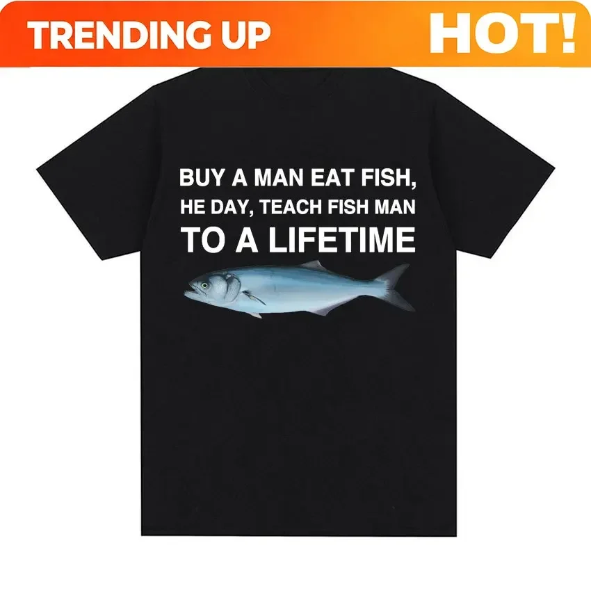 Customization Buy A Man Eat Fish He Day Teach Fish Man To A Lifetime Funny Meme T Shirt Unisex Fashion Retro T-shirt Men Cotton