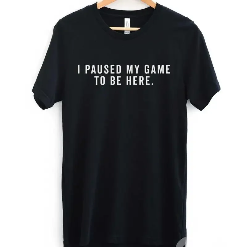 I Paused My Game to Be Here T Shirt Funny Video Gamer Humor Joke for Men Women