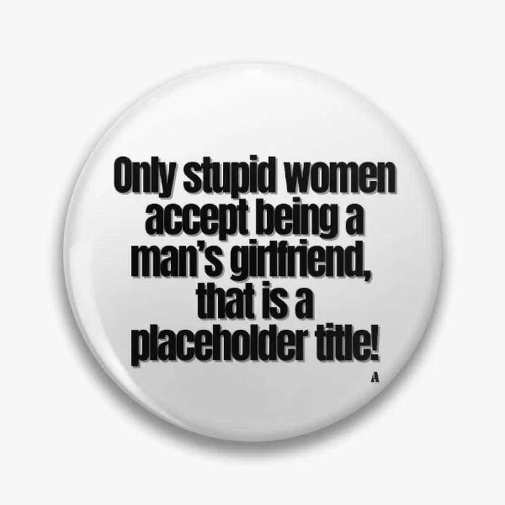 Only stupid women accept being  mn’s girlfriend, tht is  plceholder title! Pin Buttons Brooches  Jewelry Accessory Custo