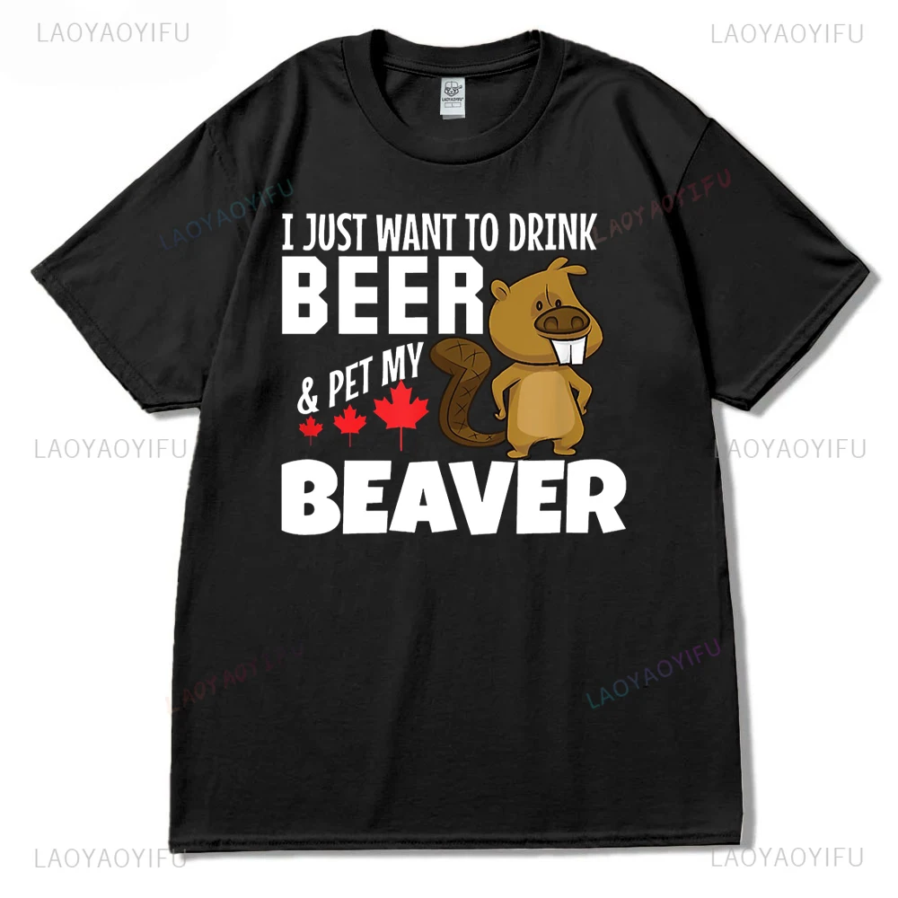 Canada Maple Leaf Country I Just Want To Drink Beer Pet My Beaver Printed T-shirt Woman Man High Quality Cotton Outdoors T-shirt