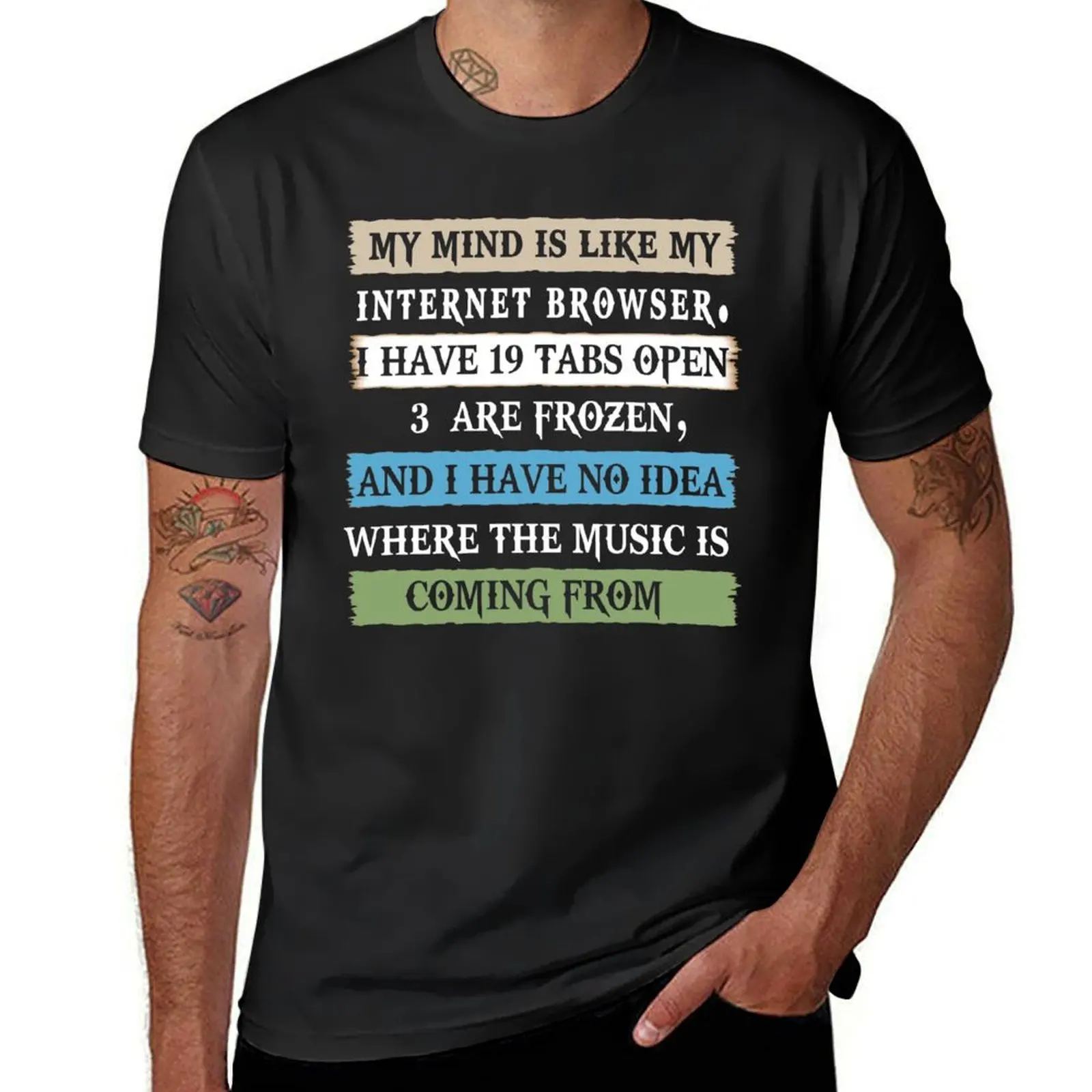 My mind is like a internet browser i have 19 tabs open 3 are frozen and i have no idea where the music is comin from T-Shirt