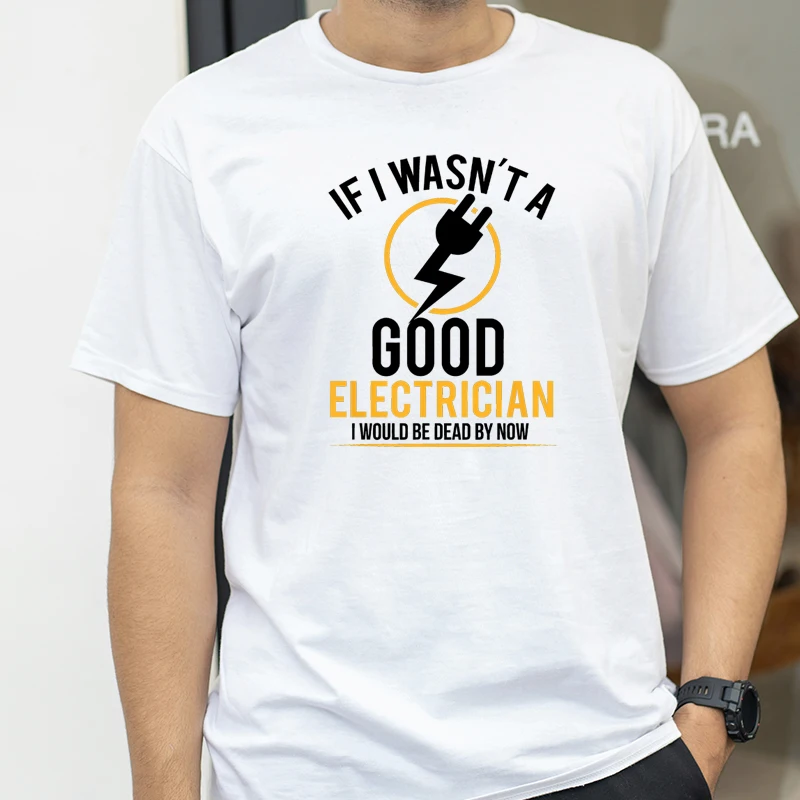 

If I Wasn't A Good Electrician I'd Be Dead funny T-shirt Summer Men Hip Hop Casual Oversized Tshirt Male Short Sleeve Tees