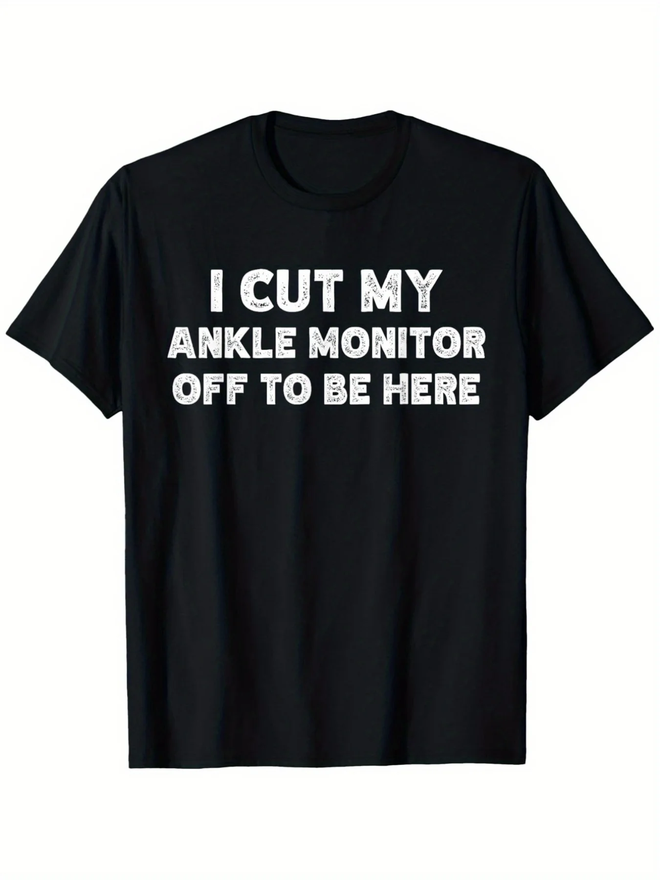 I Cut Off the Ankle Monitor to Get Here. Funny Arrest Humor T-Shirt. Unisex Casual Round-Neck Outdoor T-Shirt. Slightly Stretchy, Plus Size