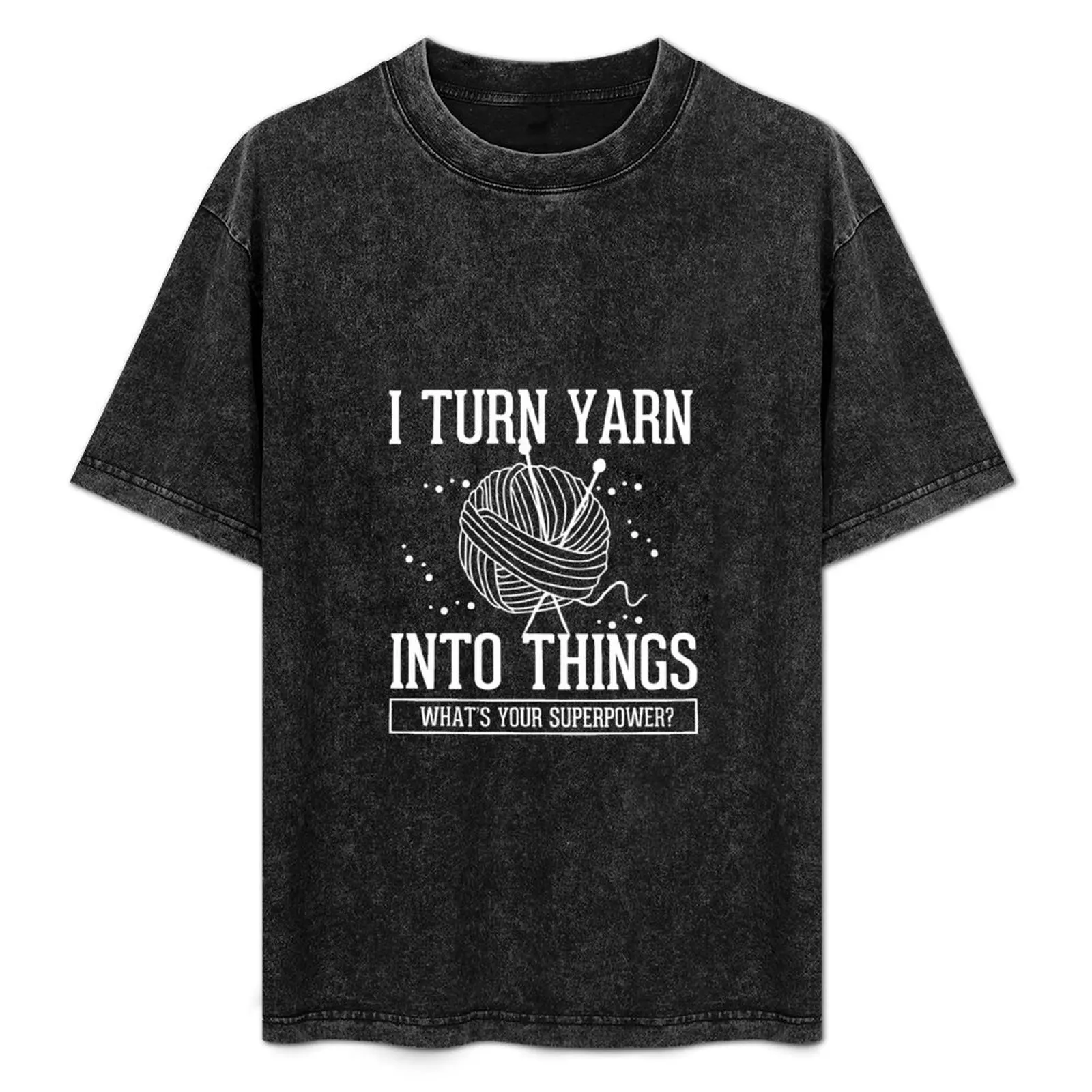 I Turn Yarn Into Things Crocheting Knitting Gift T-Shirt tops quick-drying mens tall t shirts