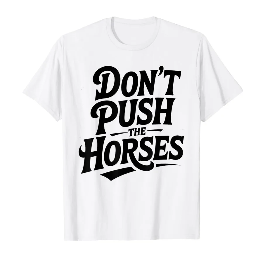 

Don't Push The Horses – Funny Meme Quote for Sarcastic T-shirt Men Women 100% Cotton T Shirts Short Sleeve Tops 0725-2