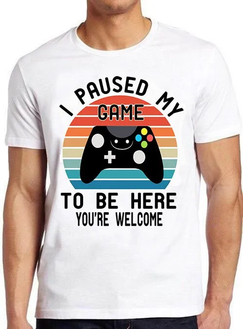 I Paused My Game To Be Here You're Welcome Saying Pun Meme Gamer Online Gaming Parody Cool Cult Movie Music T Shirt 830