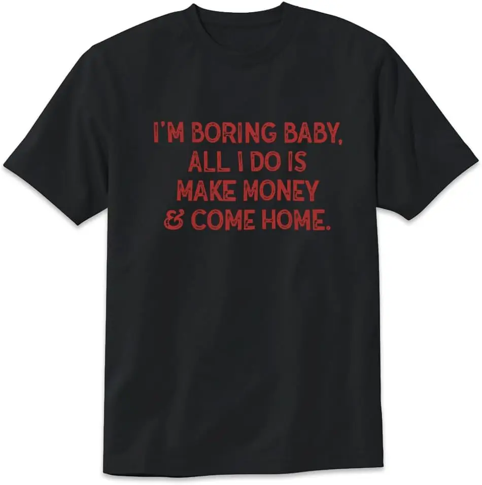 I'm Boring Baby All I Do is Make Money and Come Home T-Shirt Funny Unisex Design Tee Short Sleeve Unisex Shirt