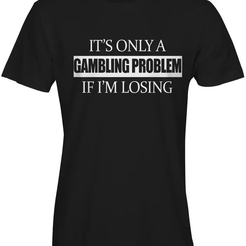 It's Only A Gambling Problem If I'm Losing TShirt