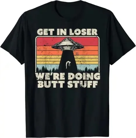 Get in Loser I Want To Believe T-Shirt Aliens UFO Area 51 Roswell Hunter Tee Top Bigfoot Moon Sasquatch Extraterrestrial Outfit