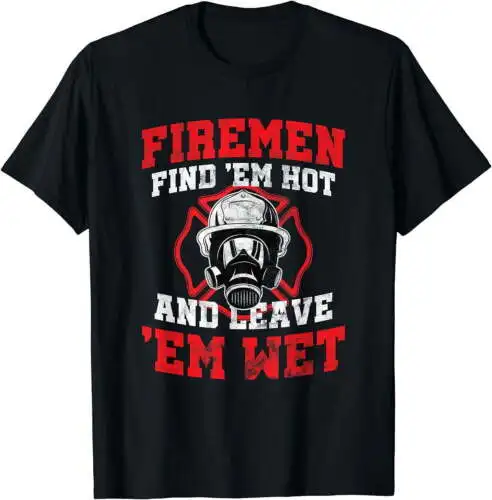 Firefighter Firemen Find Em Hot Leave Wet Funny Gift T-Shirt souvenir