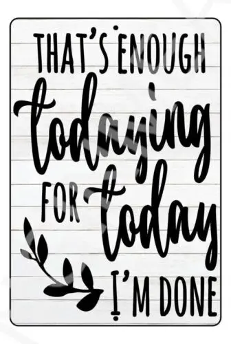 That's Enough Todaying For Today Funny Sign Weatherproof Aluminum 8