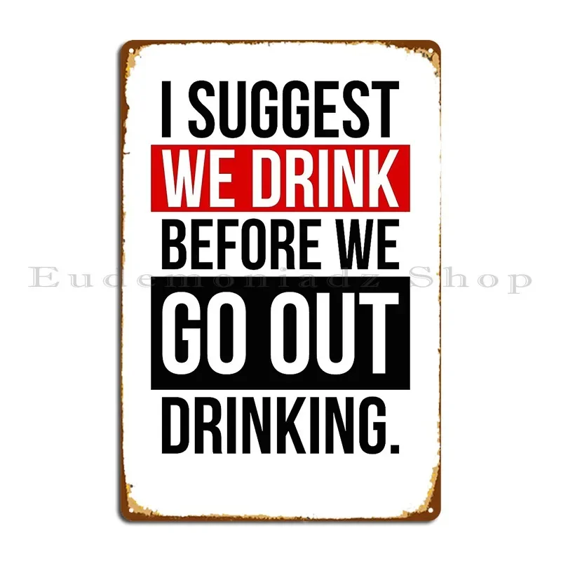 I Suggest We Drink Before We Go Out Drinking Metal Plaque Poster Cinema Wall Decor Personalized Party Plates Tin Sign Poster