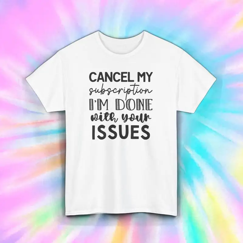 Cancel My Subscription I m Done With Your Issues Sarcastic T Shirt S 5XL