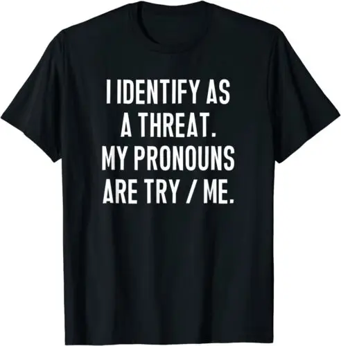 NEW LIMITED I Identify As A Threat, My Pronouns Are Try  Me. Funny T-Shirt