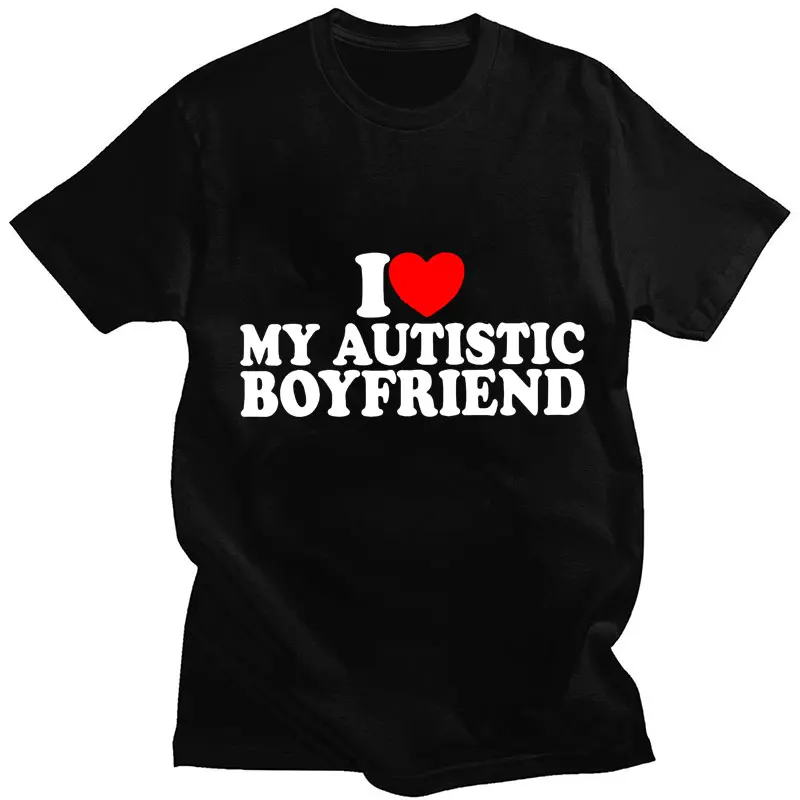 I Love My Autistic Boyfriend Letter Print T Shirt Funny Birthday Gift T-shirt 100% Cotton Oversized Personality Unisex T-shirts