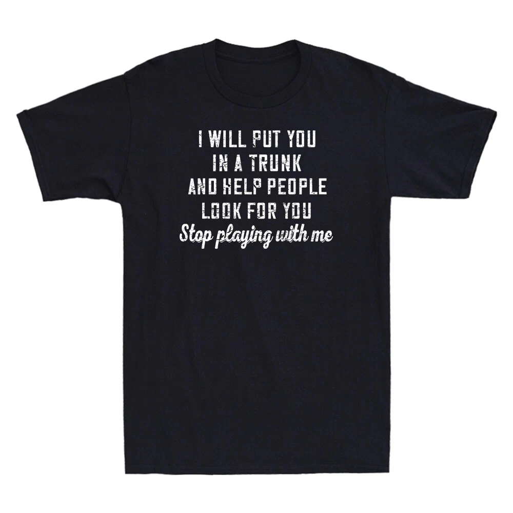 I Will Put You in A Trunk and Help People Look for You Stop Novelty Printed Design Comfortable and Breathable Men's Clothing Tee