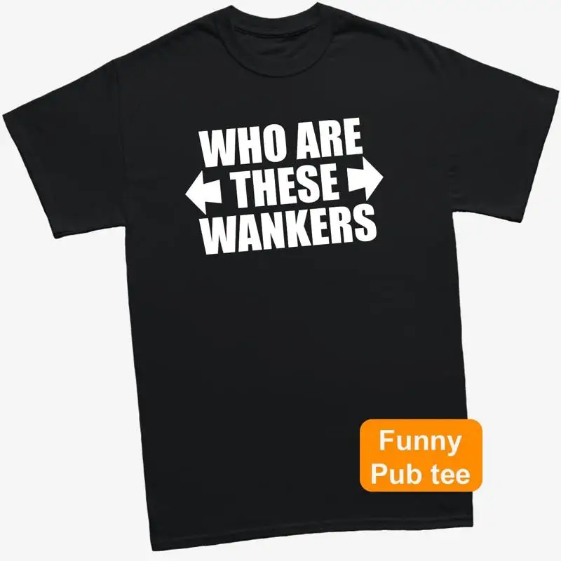 Who Are These Wankers Funny Party Sarcastic T-Shirt