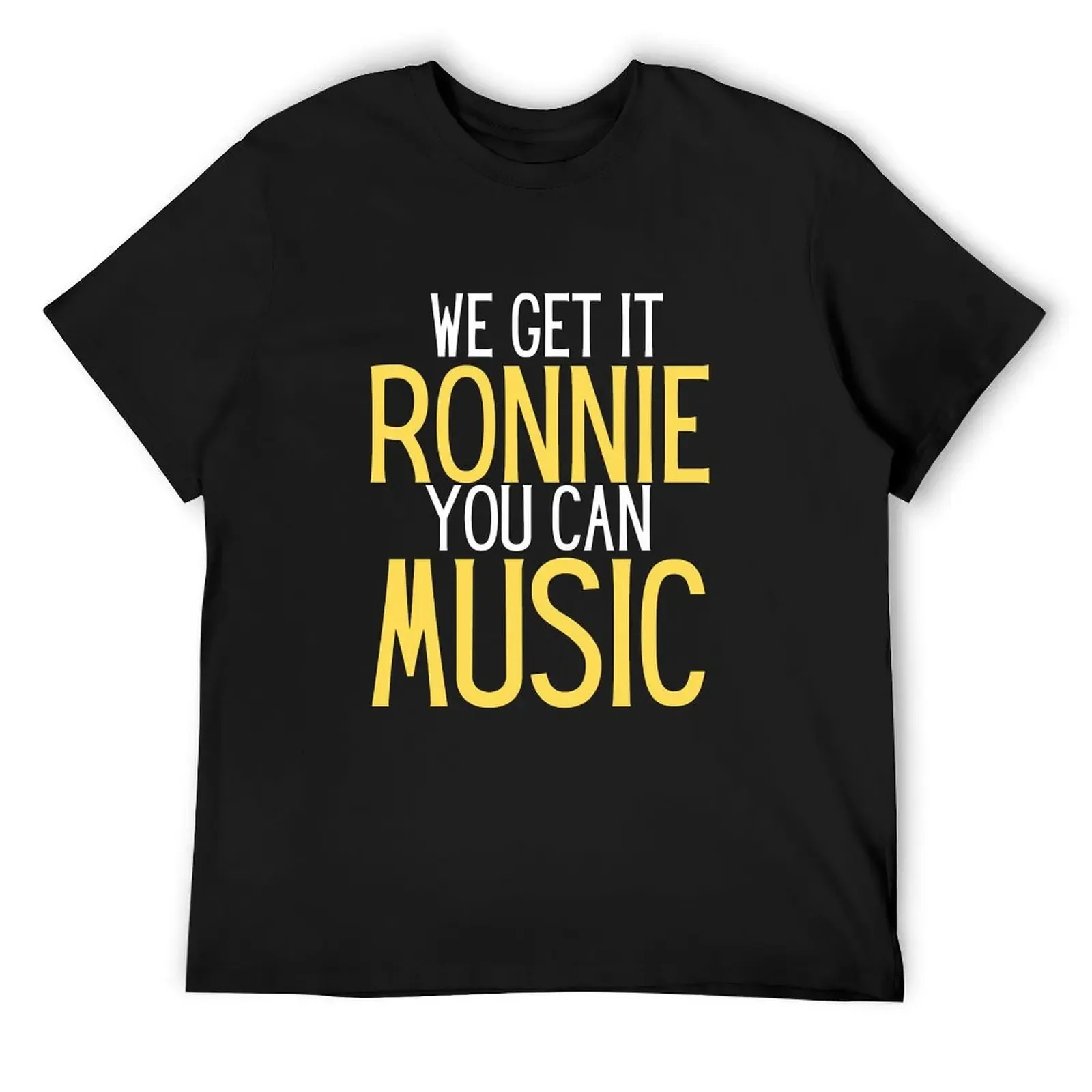 We Get It Ronnie You Can Music humor for him & her T-Shirt plus size clothes quick-drying new edition blacks funny t shirts men