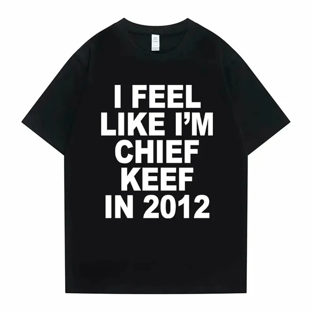 I Feel Like I'm Chief Keef in 2012 Graphic Print Tshirt Male Funny Rap Meme T-shirt Men Women Hip Hop Oversized T Shirts 70244