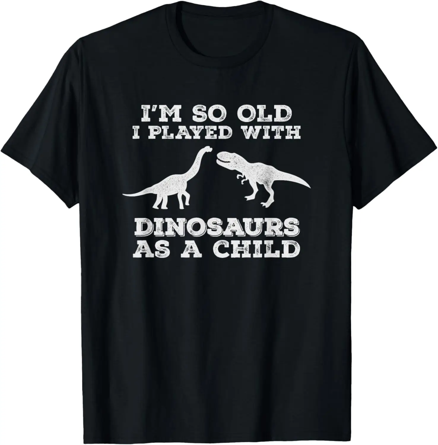 I'm so old, I played with dinosaurs as a child,funny t-shirt