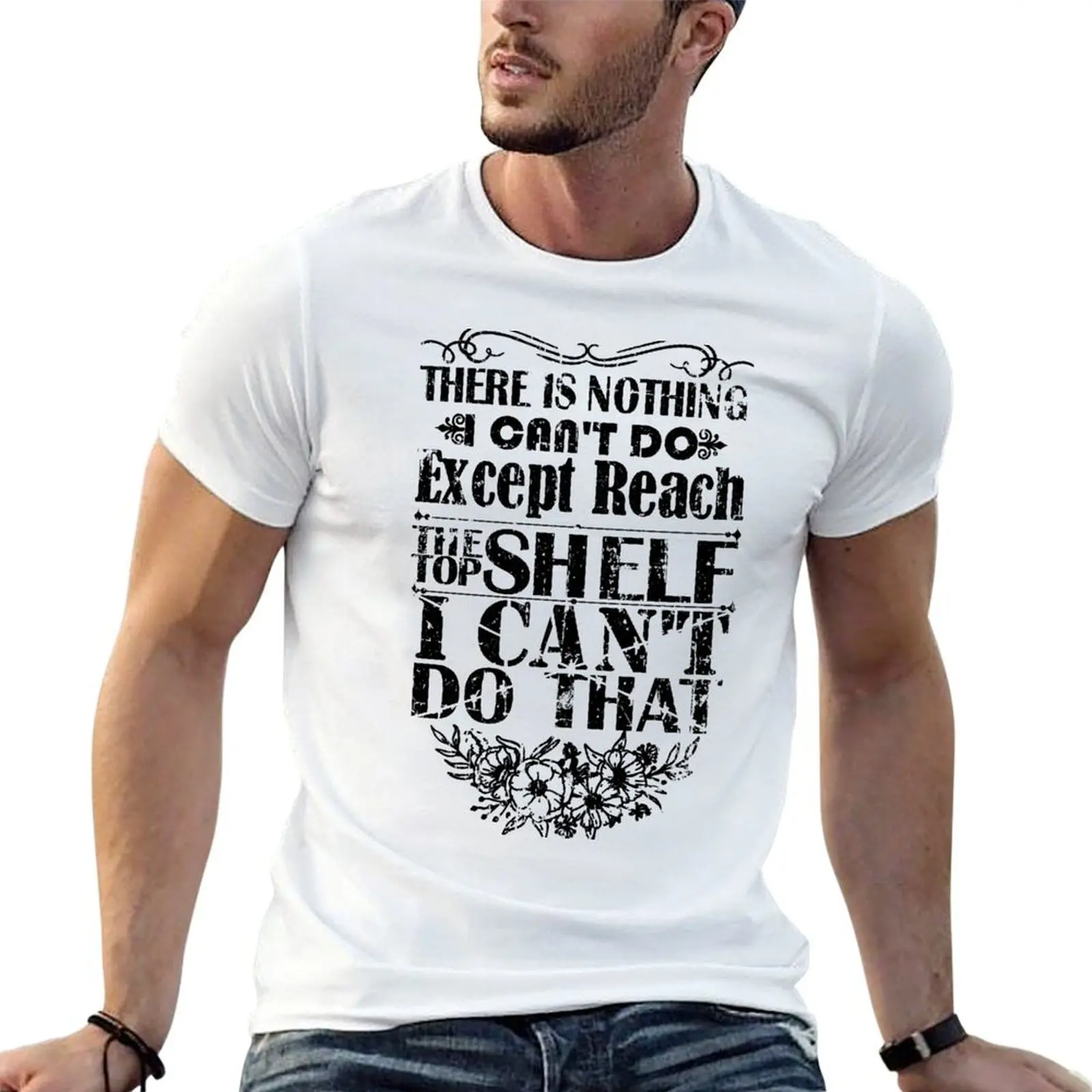 There Is Nothing I Can't Do Except Reach The Top Shelf i can't do that - Funny T-Shirt
