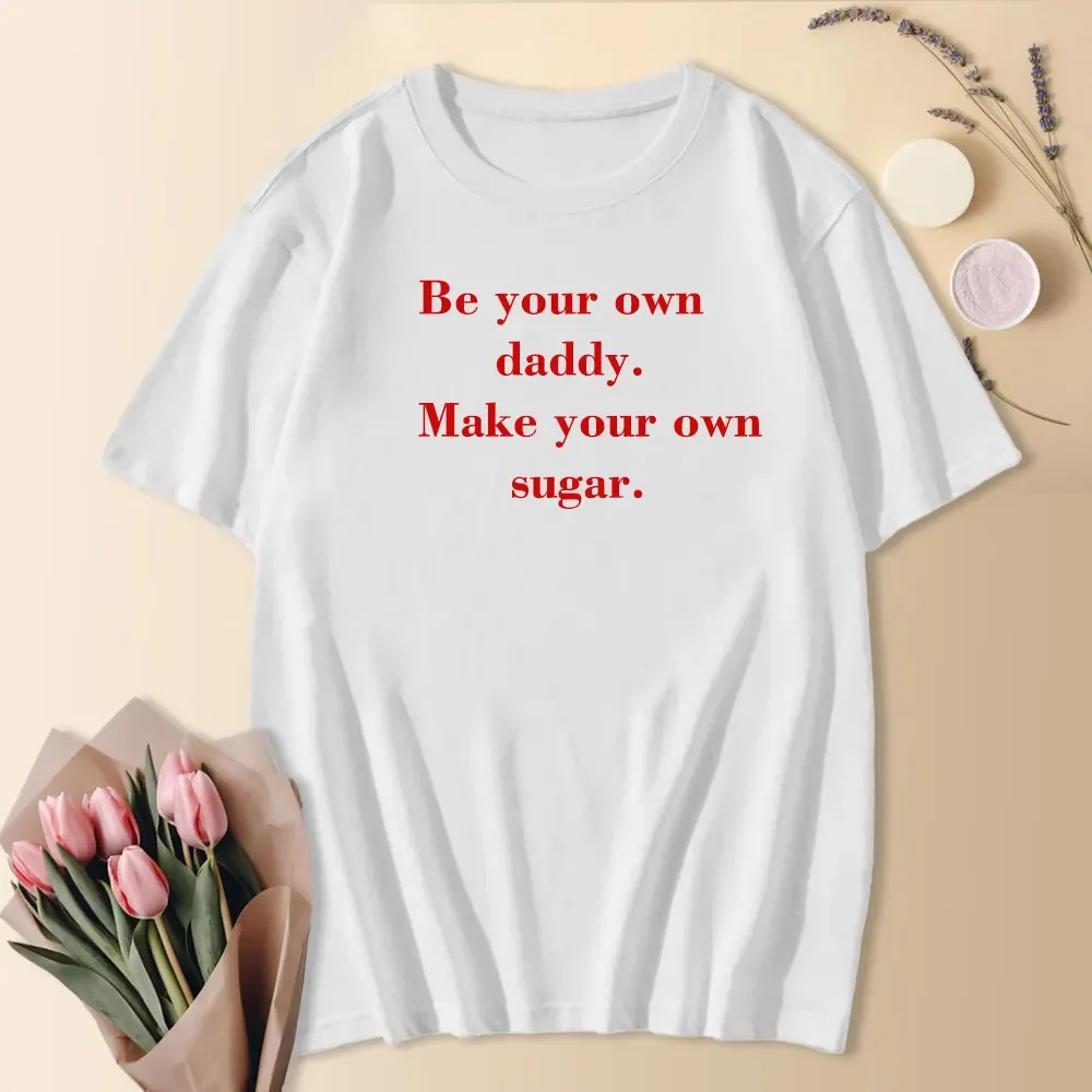 Be Your Own Daddy Make Your Own Sugar Funny Meme Saying Women T Shirts 100% Cotton O-Neck High Quality Tees Clothes Unisex Tops