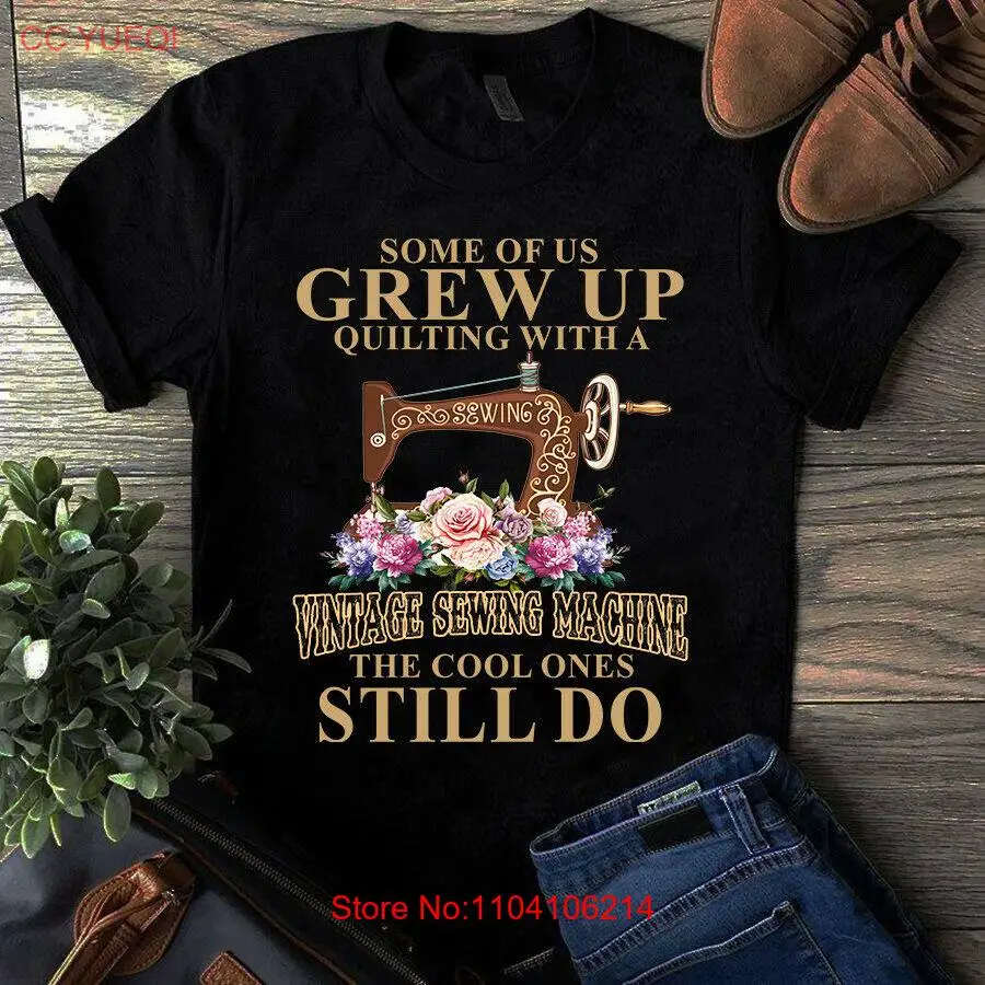 Some of Us Grew Up Quilting With a Sewing Machines the Cool Ones Still Do Tshirt