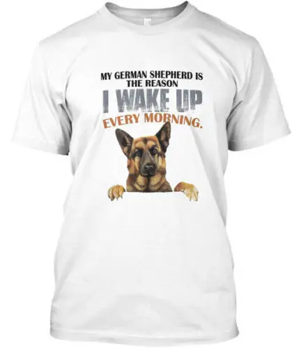 My German Shepherd Is The Reason I Wake T-Shirt Made in the USA Size S to 5XL