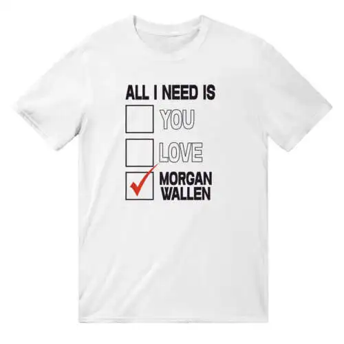 All I Need Is Morgan Wallen T-Shirt