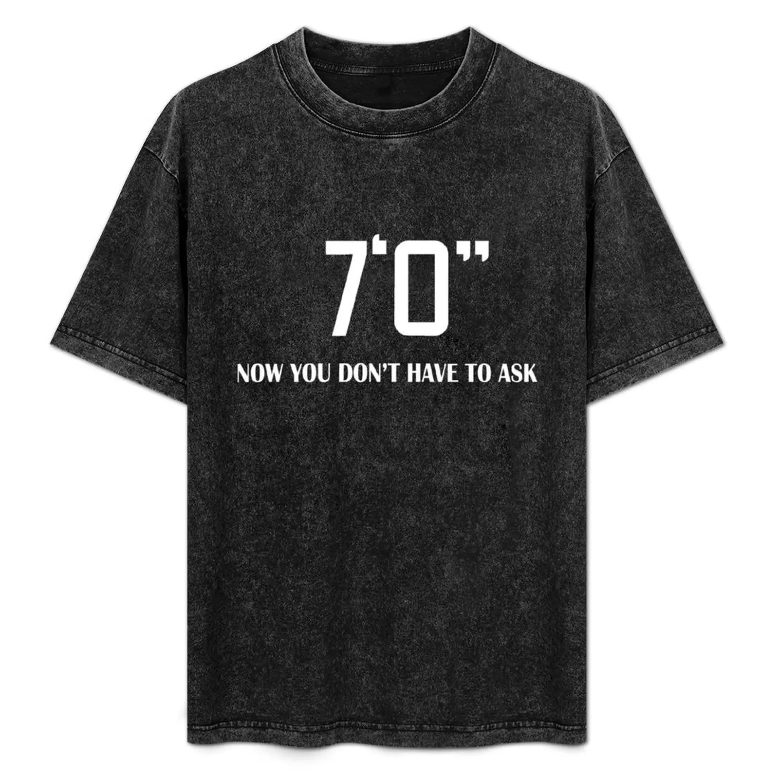 

7'0 Now you don't have to ask - Tall people problems T-Shirt plain oversized t shirt mens graphic t-shirts pack