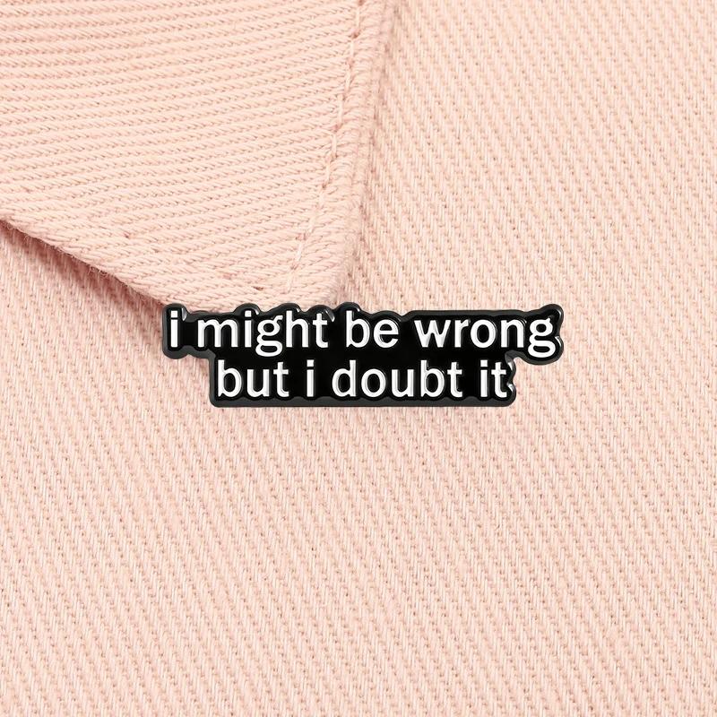 I May Be Wrong But I Doubt It Enamel Pin Custom Quote Brooch Lapel Backpack Badge Fashion Jewelry Accessories Gift for Friends