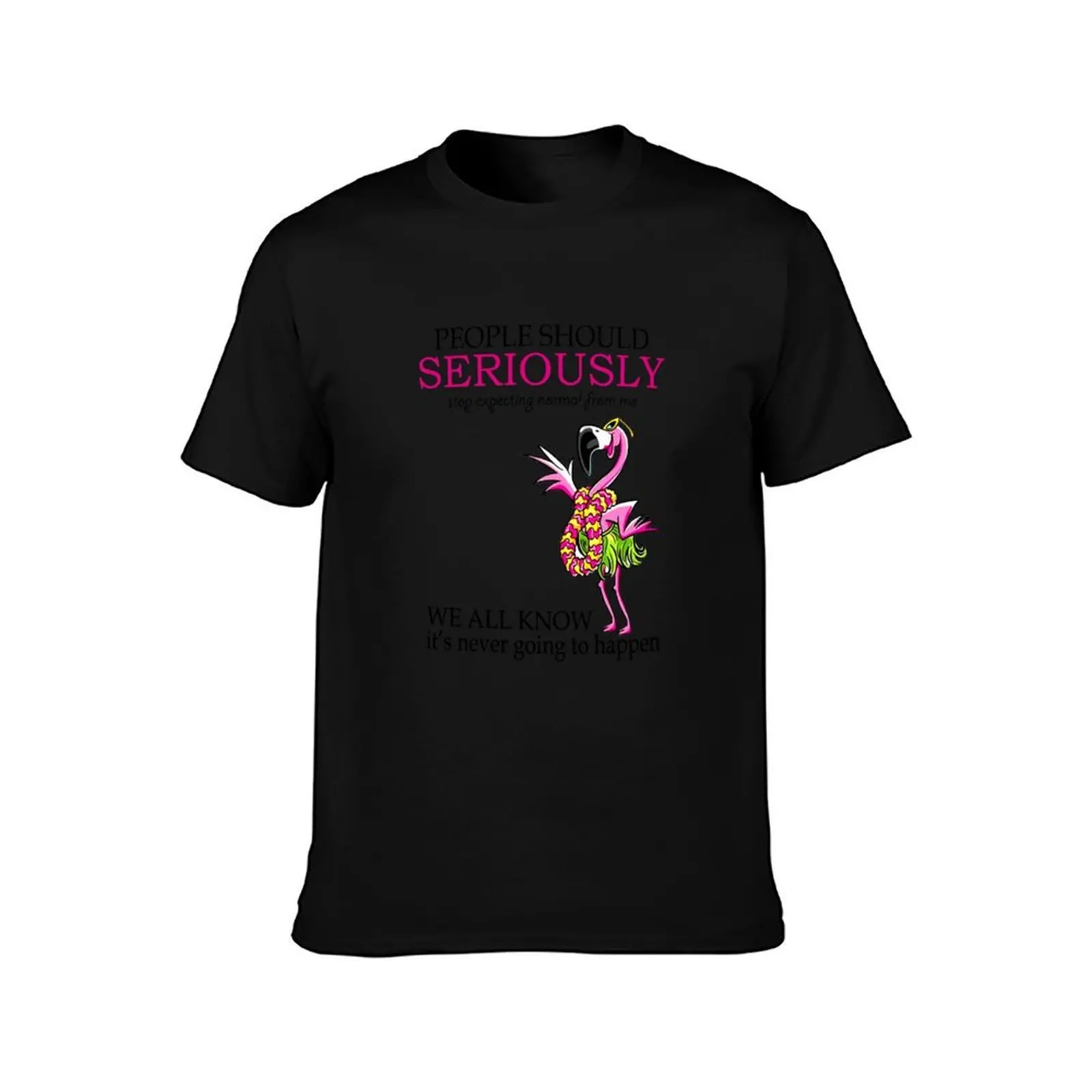 People Should Seriously Stop Expecting Normal From Me We All Know It’s Never Going To Happen T-Shirt