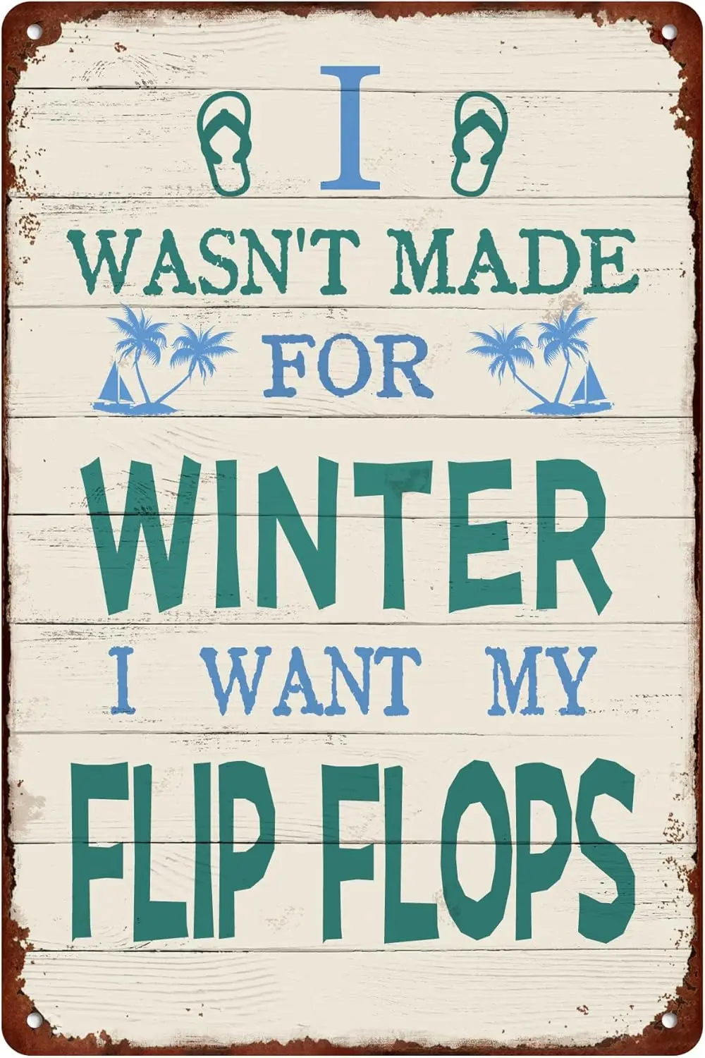 Y1,I Wasn;t Made For Winter Tin Sign i Want My Flip Flops Artistic Decorations Wall Art Decor Funny Humorous Metal Signs