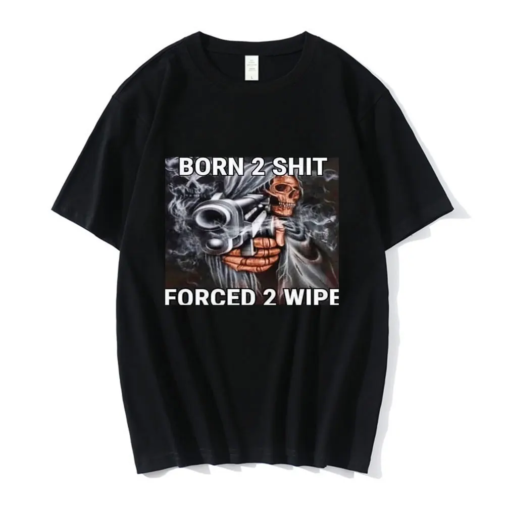 Anime Born To Shit Forced To Wipe Skeleton T Shirt High Quality Cotton Short Sleeve T-shirt Men Women Casual Oversized T-shirts