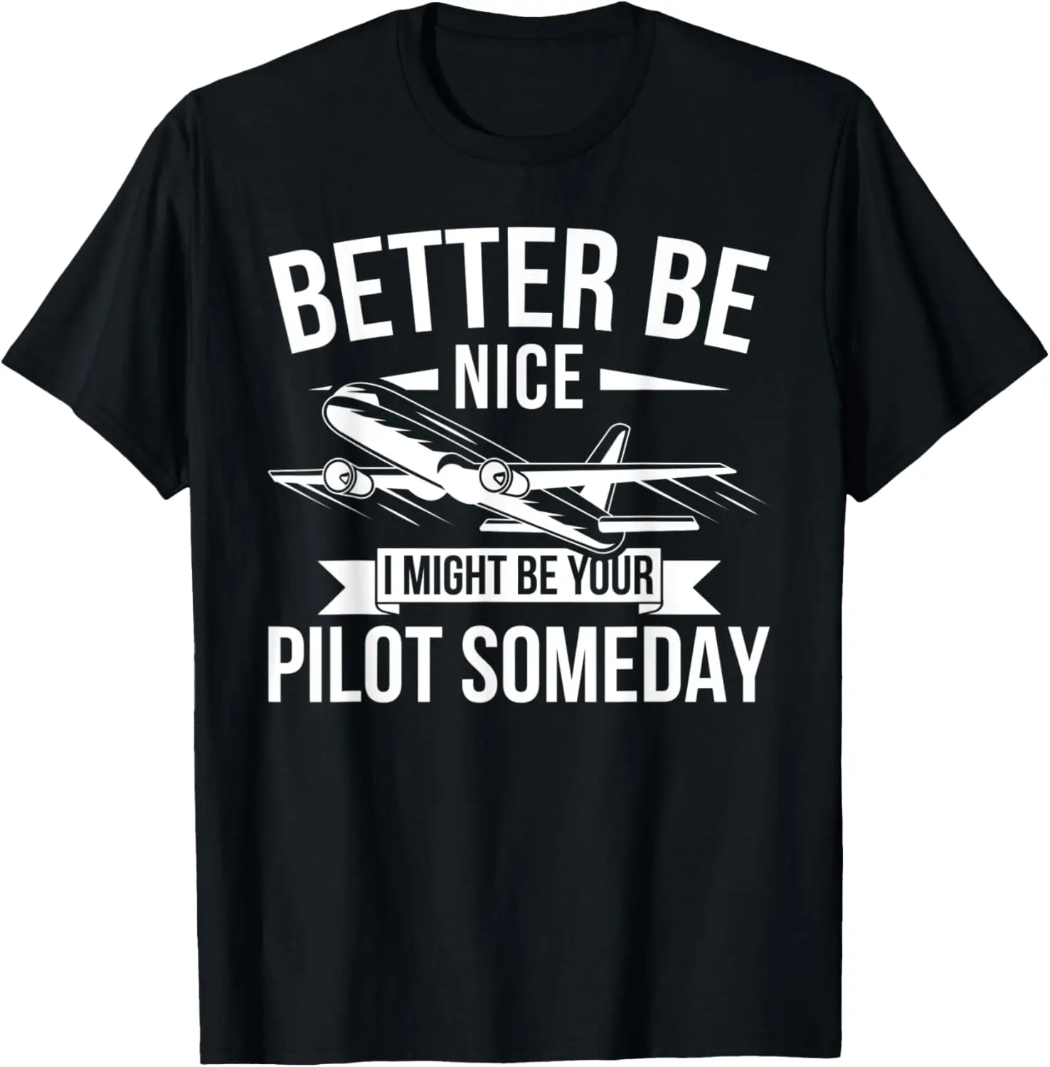 

Mens Funny Better Be Nice I Might Be Your Pilot Someday T-Shirt