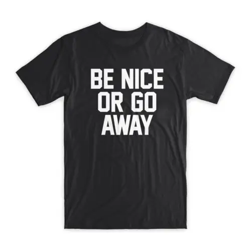 Be Nice or Go Away T-Shirt Premium Soft Cotton Crew Neck Funny Tees Gifts NEW