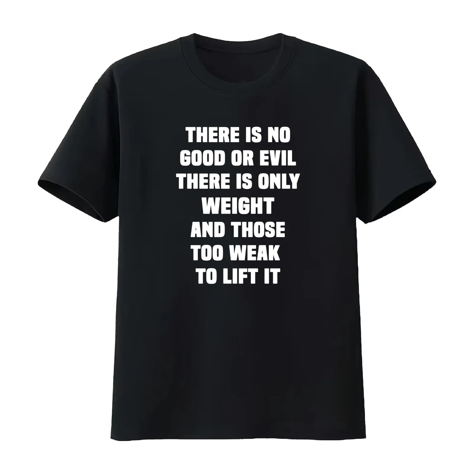 there is no good or evil there is only weight and those too weak to lift it T-Shirt Summer Casual Cotton Tee Unisex Men Women