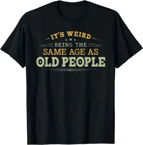 It's Weird Being The Same Age As Old People Funny T-Shirt