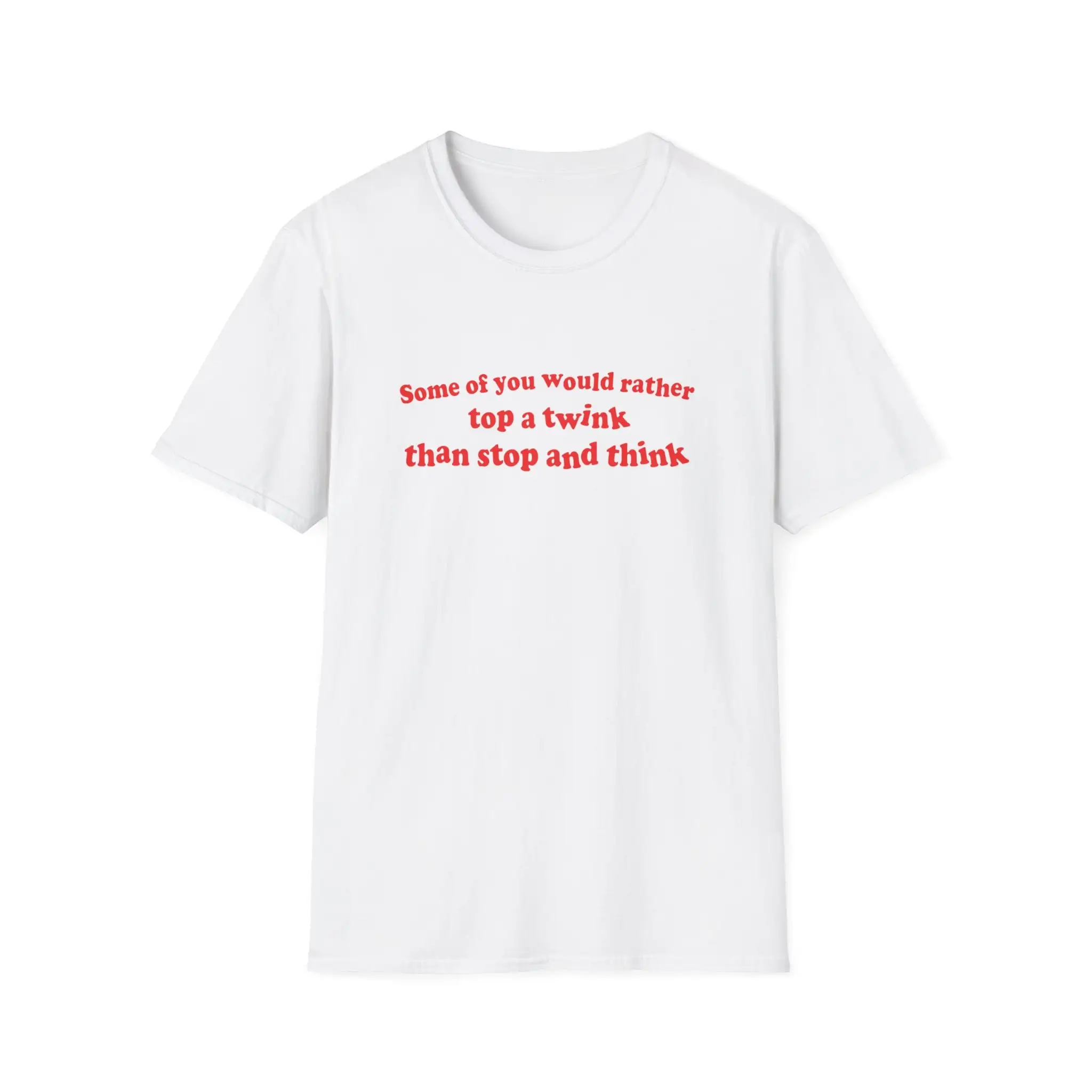 Funny Meme T Shirt Some Of You Would Rather Top A Twink Than Stop And Think Joke Gift