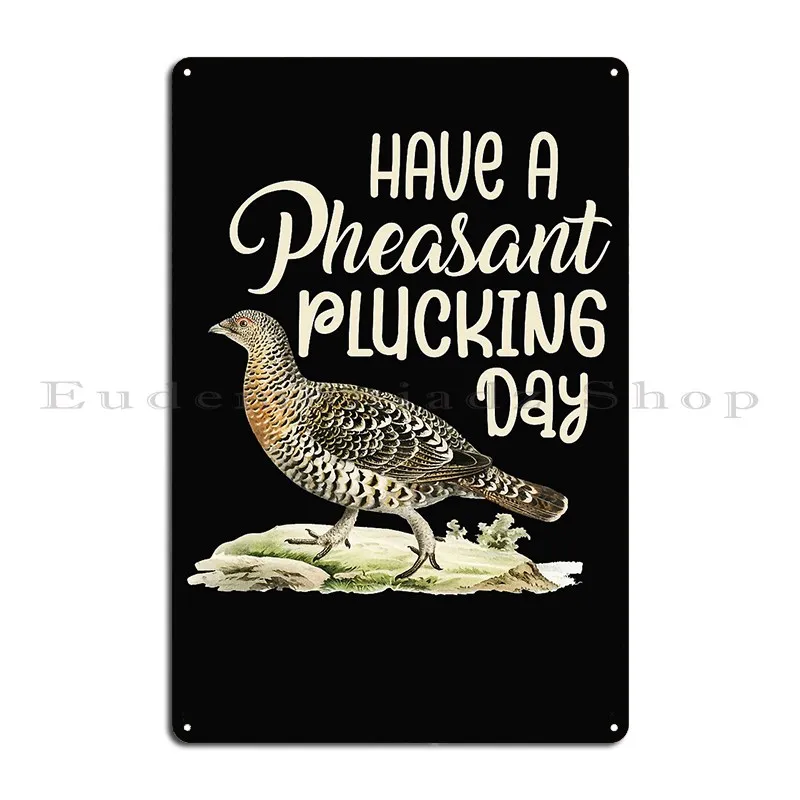 Have A Pheasant Plucking Day Metal Plaque Poster Club Cinema Designing Garage Funny Tin Sign Poster