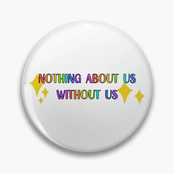 Nothing About Us Without Us Rainbow  Soft Button Pin Funny Decor Clothes Brooch Creative Lapel Pin Cute Jewelry Gift Collar