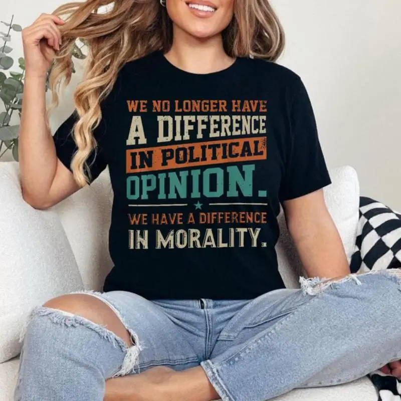 We No Longer Have A Difference In Political Opinion Morality T Shirt Bold Statement Thought Provoking Apparel For Activists