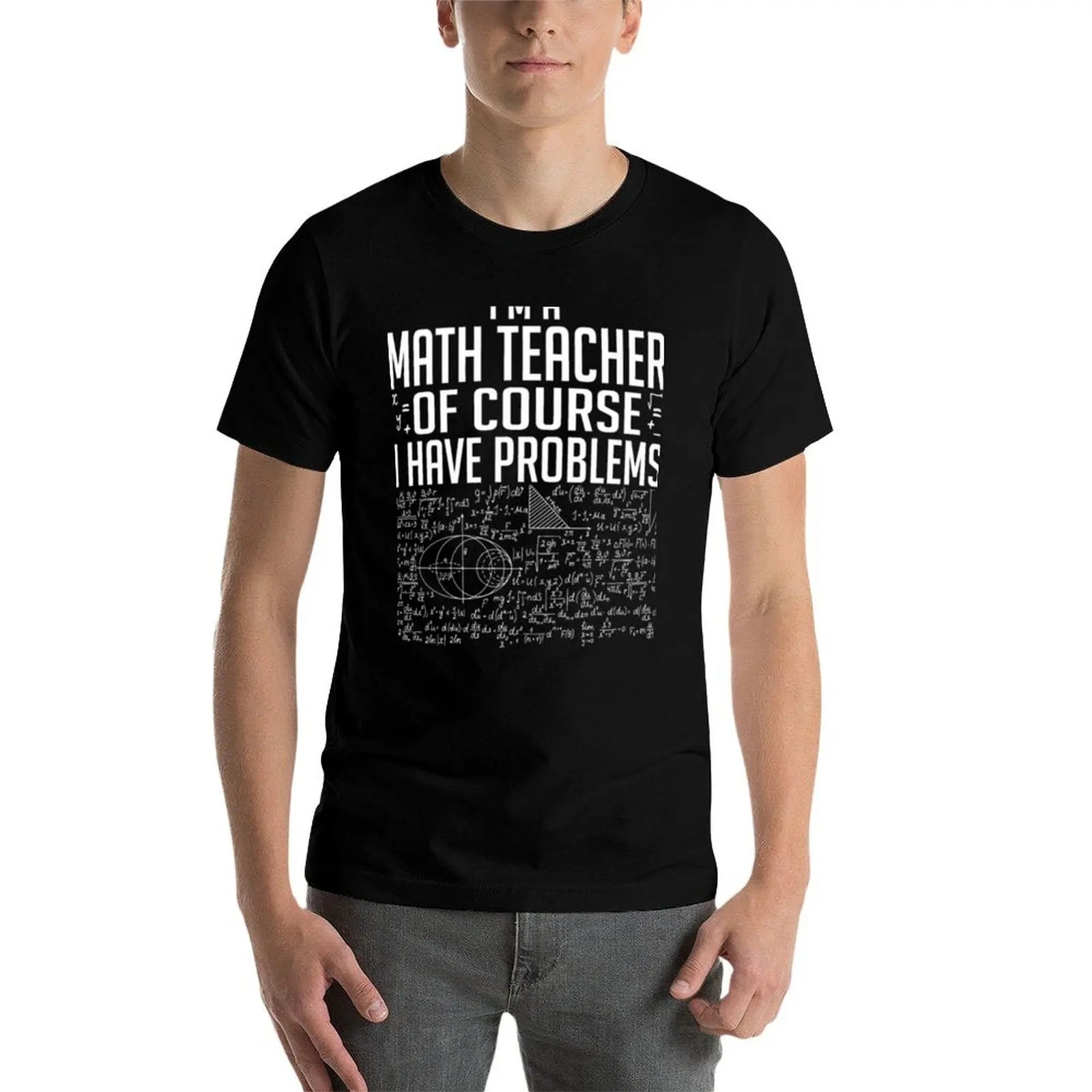 

I Am A Math Teacher Of Course I Have Problems T-Shirt t shirt man cotton t shirt for man 100 percent cotton T-Shirt