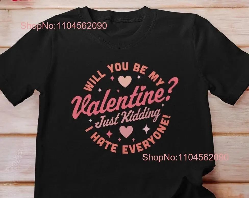 

Will You Be My Valentine Just Kidding I Hate Everyone T Shirt Anti Valentines day Sarcastic Galantine's