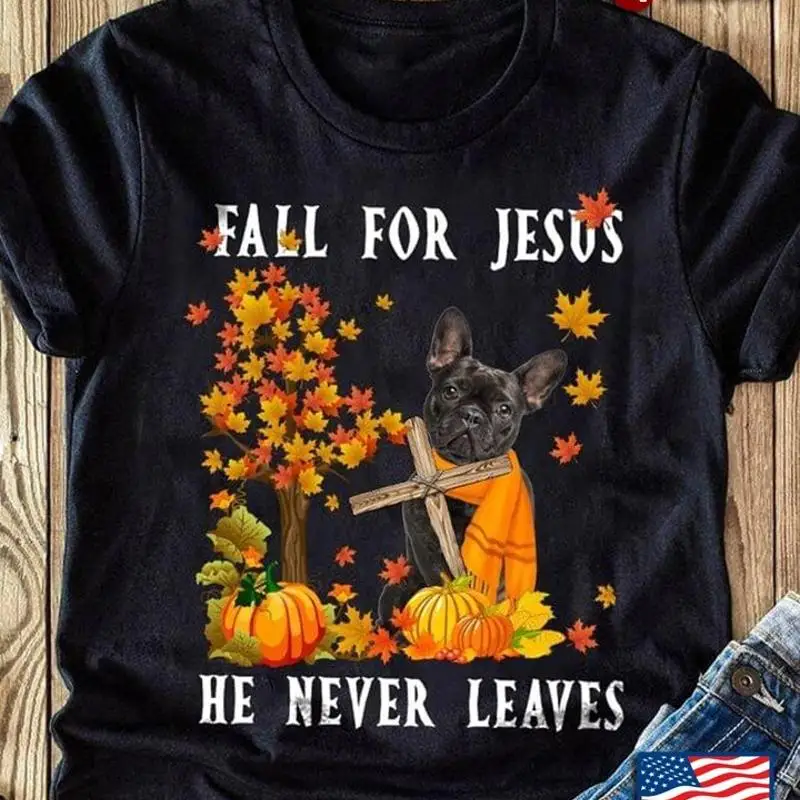 

French Dog Fall For Jesus He Never Leaves Pumpkin For Fall Season T shirt